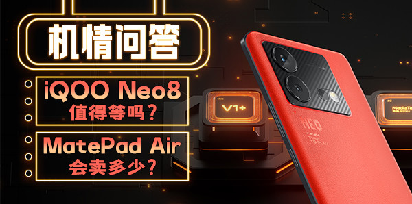 機情問答：iQOO Neo8值得等？MatePad Air會賣多少？
