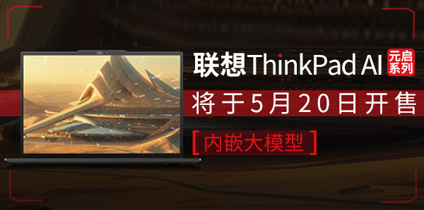 联想ThinkPad AI元启系列将于5月20日开售 内嵌大模型